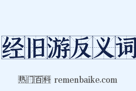 经旧游反义词是什么意思的图片